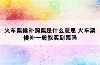 火车票候补购票是什么意思 火车票候补一般能买到票吗